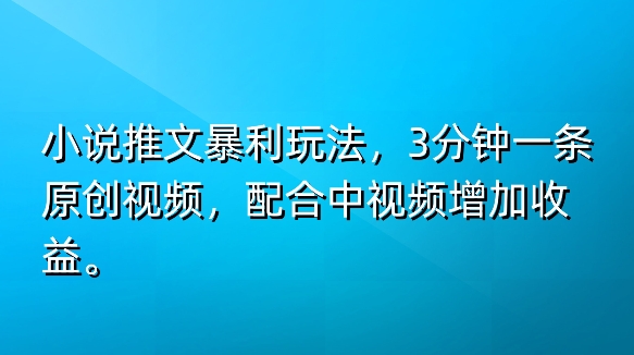 小说推文爆利游戏玩法，3min一条原创短视频，添加中视频伙伴多一份盈利-蓝悦项目网