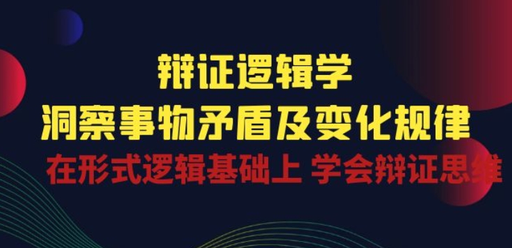 辩证 逻辑学 | 洞察 事物矛盾及变化规律 在形式逻辑基础上 学会辩证思维-蓝悦项目网