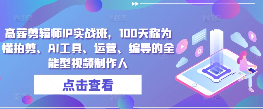 高薪剪辑师IP实战班，100天称为懂拍剪、AI工具、运营、编导的全能型视频制作人-蓝悦项目网