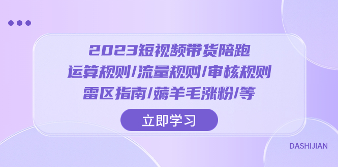 （8092期）2023短视频·带货陪跑：运算规则/流量规则/审核规则/雷区指南/薅羊毛涨粉..-暖阳网-优质付费教程和创业项目大全-蓝悦项目网