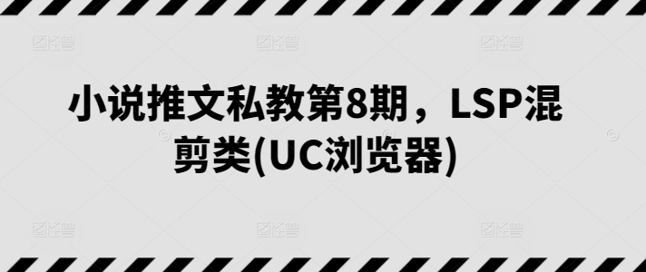 小说推文私教第8期，LSP混剪类(UC浏览器)-蓝悦项目网