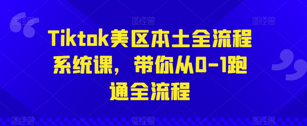 Tiktok美区本土全流程系统课，带你从0-1跑通全流程-蓝悦项目网