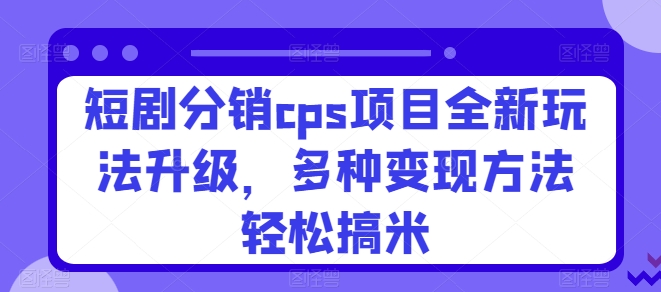 短剧剧本分销商cps新项目全新玩法更新，多种多样转现方式轻轻松松搞米-蓝悦项目网