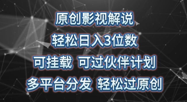 原创影视解说，轻松日入3位数，可挂载，可过伙伴计划，多平台分发轻松过原创【揭秘】-蓝悦项目网