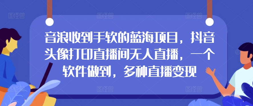 抖币接到手抽筋的蓝海项目，抖音头像打印出直播房间无人直播，一个软件保证，多种多样引流变现-蓝悦项目网