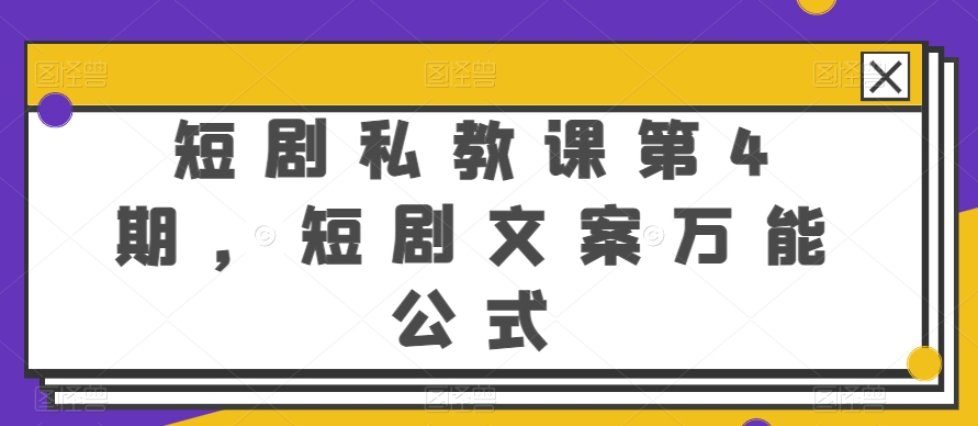 短剧剧本私教第4期，短剧剧本创意文案万能模板【揭密】-蓝悦项目网