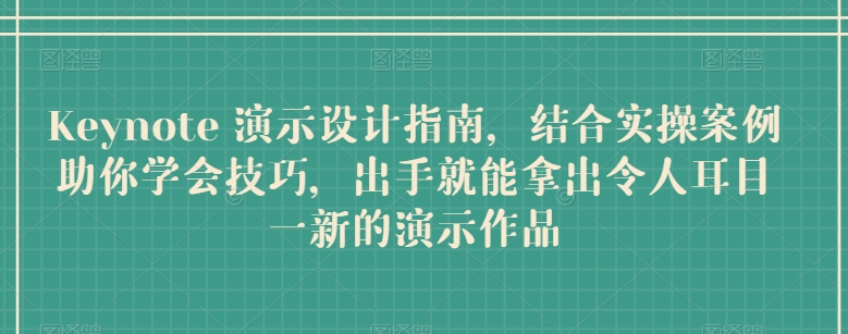 Keynote 演示设计指南，结合实操案例助你学会技巧，出手就能拿出令人耳目一新的演示作品-蓝悦项目网