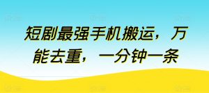 短剧剧本最强手机运送，全能去重复，一分钟一条（附自动抽帧软件）-蓝悦项目网