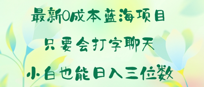 全新0成本费蓝海项目 只要会打字聊天 新手也可以日入一张-蓝悦项目网