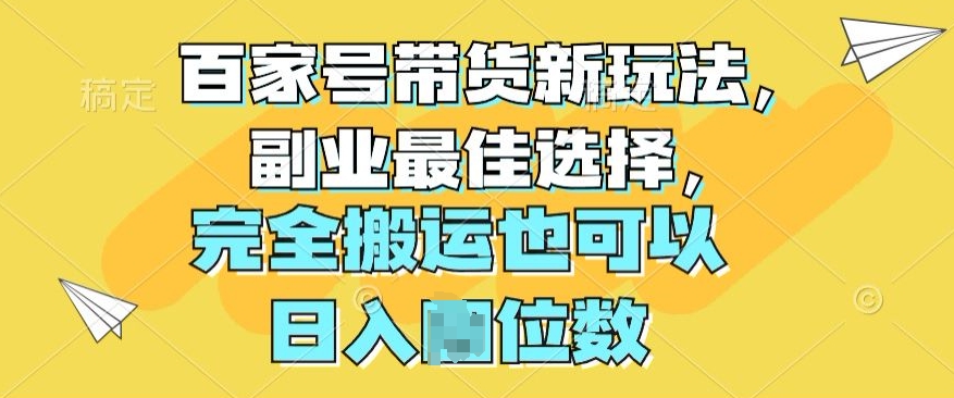 百度百家卖货新模式，第二职业最好的选择，彻底运送还可以-蓝悦项目网