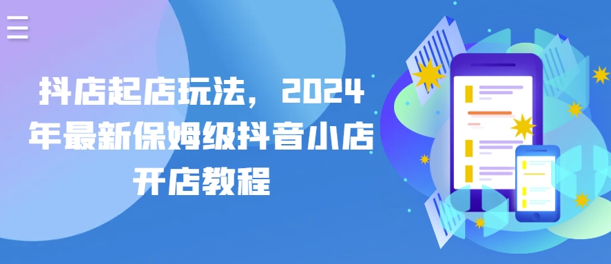 抖音小店出单游戏玩法，2024年全新家庭保姆级抖店开店流程-蓝悦项目网