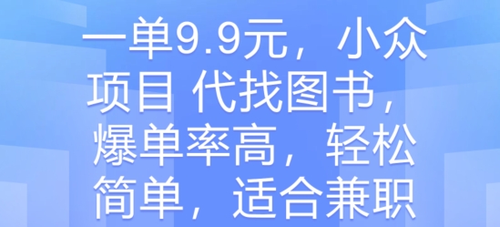 一单9.9元，冷门新项目 代找书籍，打造爆款率大，轻松简单，适合兼职-蓝悦项目网