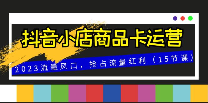 （8012期）抖店产品卡经营，2023总流量出风口，占领互联网红利（15堂课）-暖阳网-优质付费教程和创业项目大全-蓝悦项目网