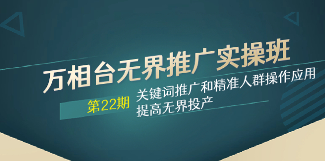 （7987期）万相台无边营销推广实际操作班【22期】关键词优化和精准客户实际操作运用，提升无边建成投产-暖阳网-优质付费教程和创业项目大全-蓝悦项目网