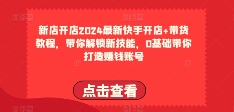 2024全新快手开店 卖货实例教程，陪你解锁新技能，0基本陪你打造出挣钱账户-蓝悦项目网