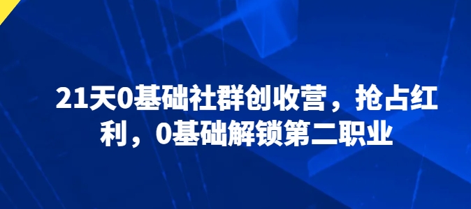 21天0基本社群营销增收营，占领收益，0基本开启第二职业-蓝悦项目网