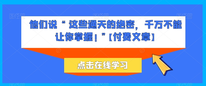 她们说 “ 这种封界的机密，一定不能让你把握! ”【付费文章】-蓝悦项目网