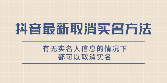 （7961期）抖音最新取消实名方法，有无实名人信息的情况下都可以取消实名，自测【-暖阳网-优质付费教程和创业项目大全-蓝悦项目网