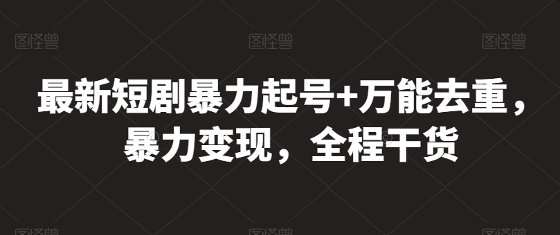 最新短剧暴力起号+万能去重，暴力变现，全程干货【揭秘】-蓝悦项目网