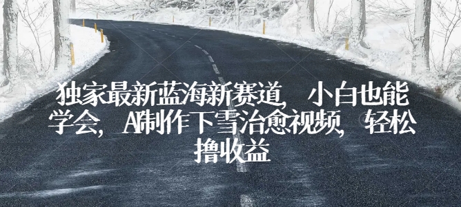 独家代理全新瀚海新生态，新手也可以懂得，AI制做降雪痊愈短视频，轻轻松松撸盈利【揭密】-蓝悦项目网