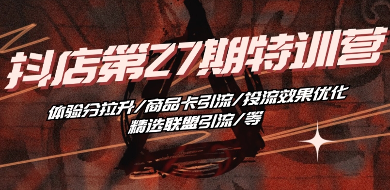 抖店·第27期夏令营 感受分拉涨/产品卡引流方法/投流实际效果提升/精选联盟引流方法/等-蓝悦项目网