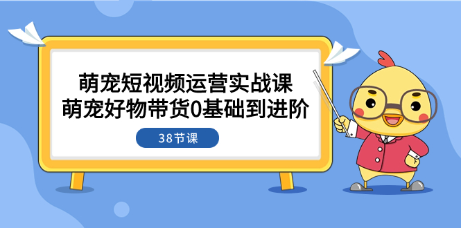 （7915期）萌宝·自媒体运营实战演练课：萌宝好货卖货0基本到升阶（38堂课）-蓝悦项目网