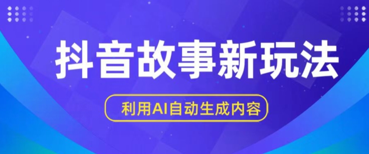 抖音故事新玩法，利用AI自动生成原创内容，新手日入一到三张【揭秘】-蓝悦项目网