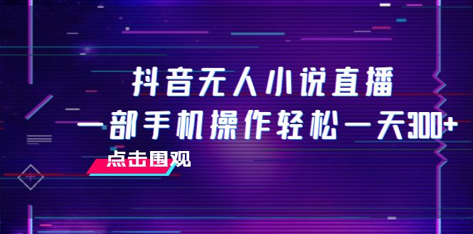 （7938期）抖音无人小说直播 一部手机操作轻松一天300+-蓝悦项目网