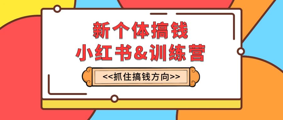 （7937期）新个体·搞钱-小红书训练营：实战落地运营方法，抓住搞钱方向，每月多搞2w+-蓝悦项目网