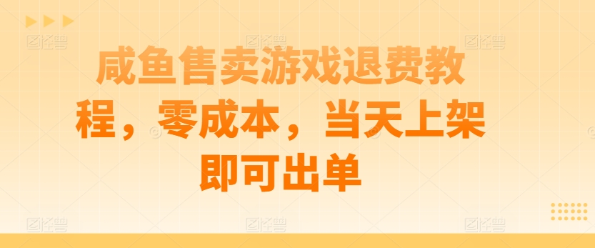 咸鱼售卖游戏退费教程，零成本，当天上架即可出单-蓝悦项目网