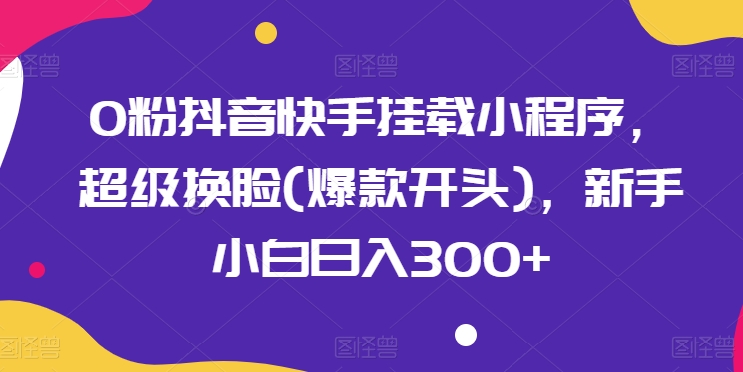 0粉抖音和快手初始化微信小程序，非常变脸(爆品开始)，新手入门日入300 【揭密】-蓝悦项目网