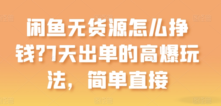 闲鱼平台无货源电商如何赚钱？7天出单高爆版游戏玩法，简单粗暴【揭密】-蓝悦项目网