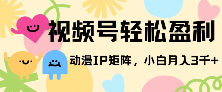 视频号轻松盈利，动漫IP矩阵，小白也能月入3000+!-蓝悦项目网