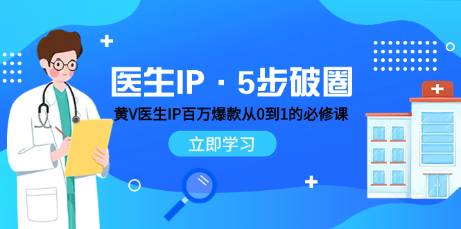 （7836期）医生IP·5步破圈：黄V医生IP百万爆款从0到1的必修课 学习内容运营的底层…-蓝悦项目网