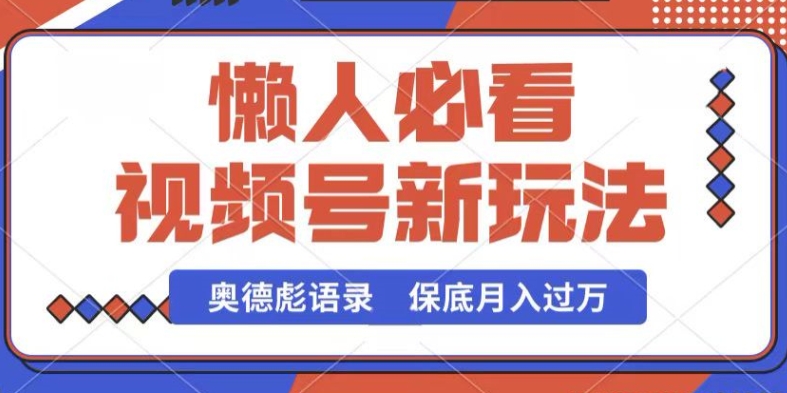 微信视频号新模式，奥德彪经典话语，视频后期制作简易，总流量也很好，最低月入了W【揭密】-蓝悦项目网