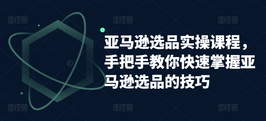 亚马逊选品实操课程，教你如何快速上手亚马逊选品技巧-蓝悦项目网