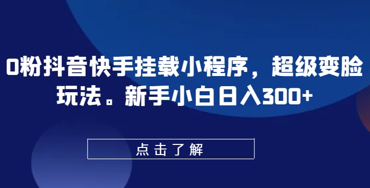 0粉抖音和快手初始化微信小程序，非常换脸游戏玩法，新手入门日入300 【揭密】-蓝悦项目网