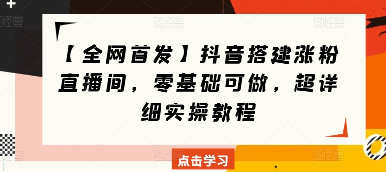 【全网首发】抖音搭建涨粉直播间，零基础可做，超详细实操教程-蓝悦项目网