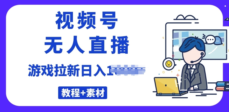 微信视频号无人直播最新的游戏拉新项目(素材内容 实例教程)-蓝悦项目网