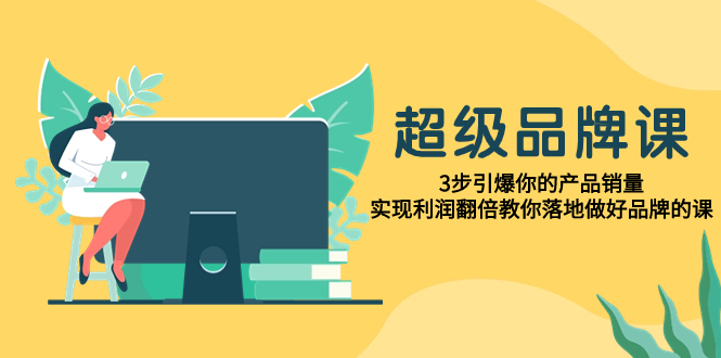 （7778期）非常/知名品牌课，3步点爆你销售额，实现盈利翻番教大家落地式搞好知名品牌课程-蓝悦项目网