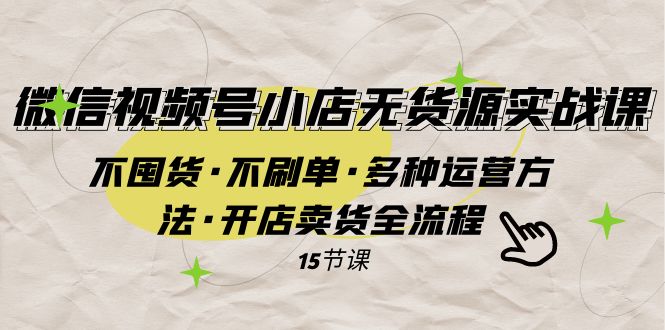 （7779期）视频号小商店无货源电商实战演练 不囤货·不补单·多种多样运营方法·开实体店卖东西全过程-蓝悦项目网