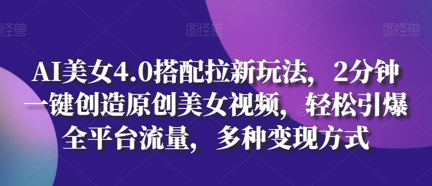 AI漂亮美女4.0组合拉新模式，2min一键造就原创设计美女丝袜，轻轻松松点爆全用户流量，多种多样变现模式【揭密】-蓝悦项目网