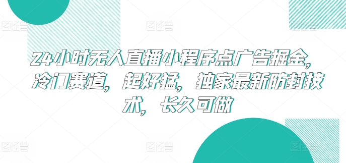 24小时无人直播小程序点广告掘金，冷门赛道，起好猛，独家最新防封技术，长久可做【揭秘】-蓝悦项目网