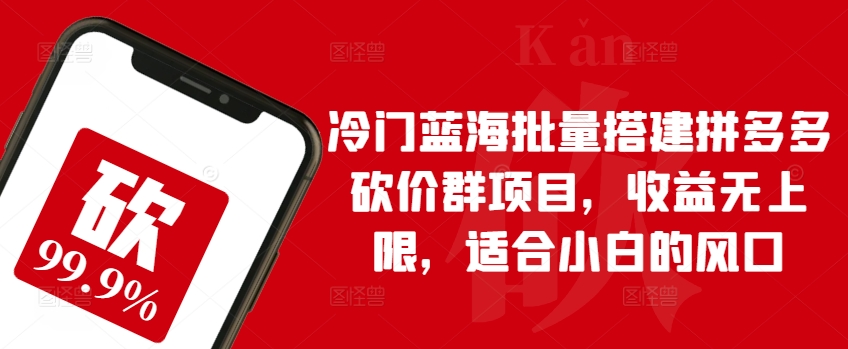 小众瀚海大批量构建拼多多砍价群新项目，盈利无限制，适宜新手的出风口【揭密】-蓝悦项目网