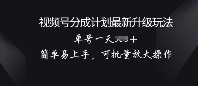 微信视频号分为方案升级玩法， 简单易上手，可大批量变大实际操作-蓝悦项目网