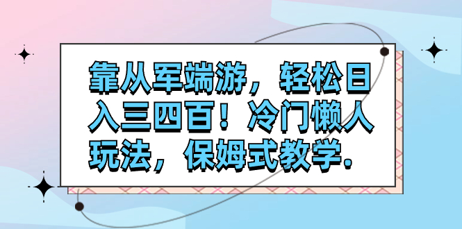 （7675期）靠参军电脑网游，轻轻松松日入三四百！小众懒人神器游戏玩法，跟踪服务课堂教学.-蓝悦项目网