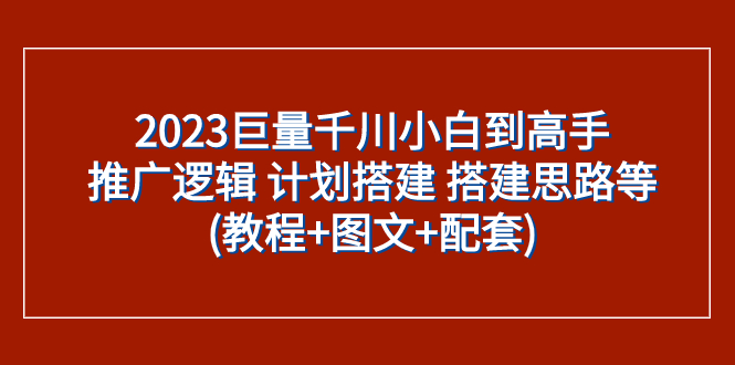 （7662期）2023巨量千川新手到大神：营销推广逻辑性 方案构建 构建构思等(实例教程 图文并茂 配套设施)-蓝悦项目网