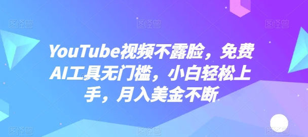 YouTube短视频不露脸，完全免费AI专用工具零门槛，新手快速上手，月入美元持续【揭密】-蓝悦项目网