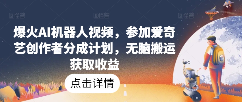 爆红AI机器人视频，参与爱奇艺视频原创者分为方案，没脑子运送获得收益【揭密】-蓝悦项目网