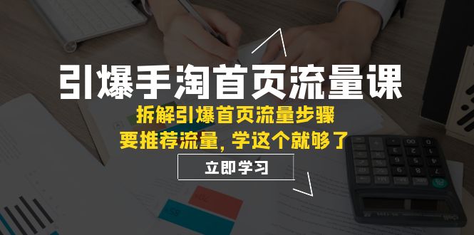 （7620期）点爆-淘宝首页总流量课：拆卸点爆主页总流量流程，要推荐流量，学这个就行了-蓝悦项目网